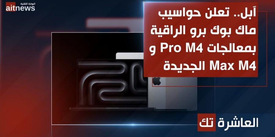 آبل تعلن حواسيب ماك بوك برو الراقية بمعالجات M4 Pro و M4 Max - جورنالك للتكنولوجيا