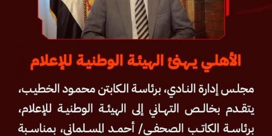 النادي الأهلي يهنئ الهيئة الوطنية للإعلام برئاسة الكاتب الصحفي أحمد المسلماني - جورنالك